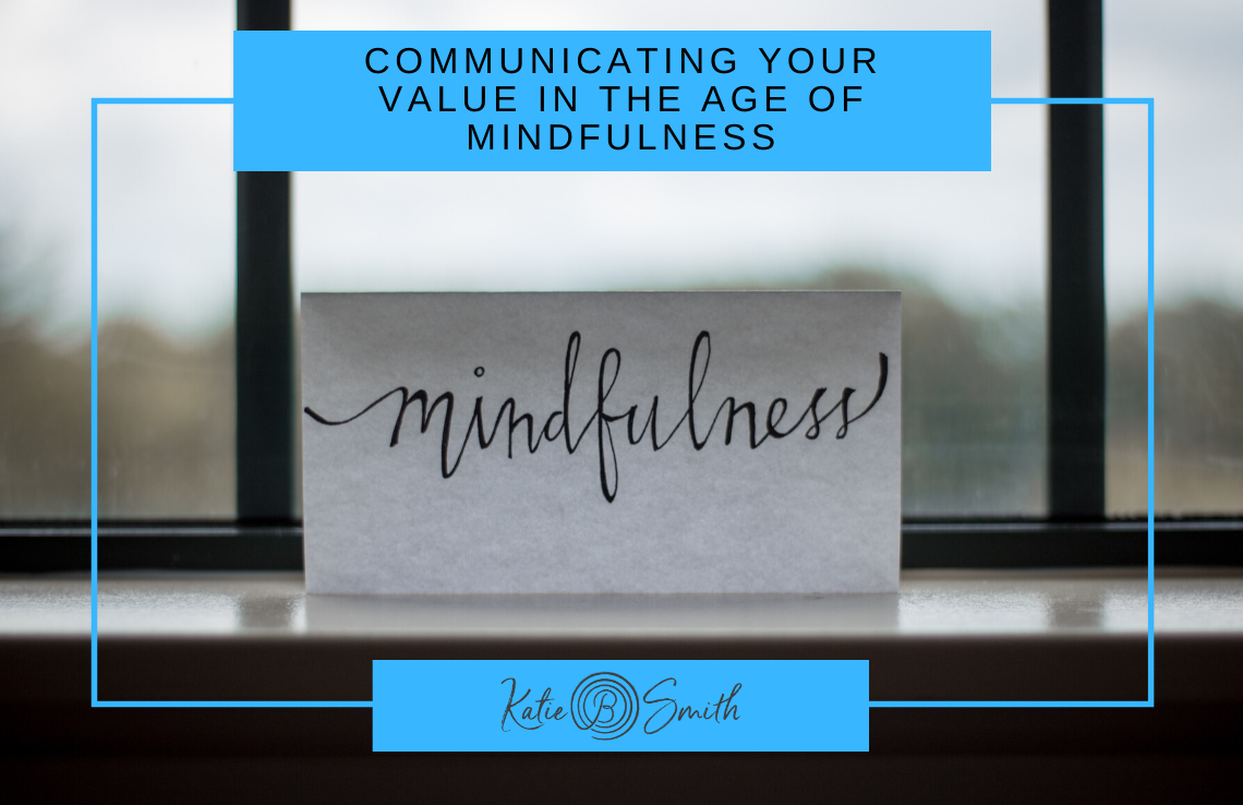 Communicating Your Value in the Age of Mindfulness