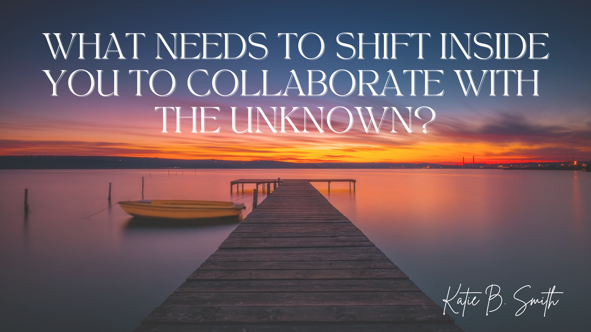 what needs to shift inside you to collaborate with the unknown Katie B Smith