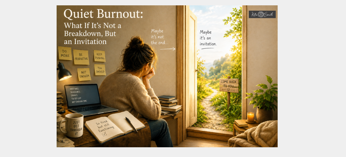 Quiet Burnout: What If It’s Not a Breakdown, But an Invitation? by Katie B. Smith